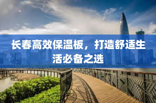 长春高效保温板，打造舒适生活必备之选