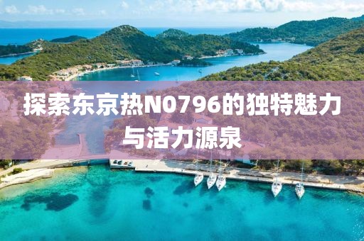 探索东京热N0796的独特魅力与活力源泉