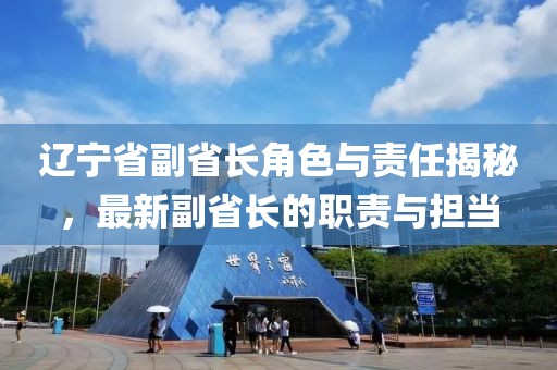 辽宁省副省长角色与责任揭秘，最新副省长的职责与担当