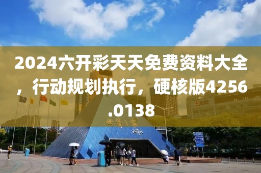 2024六开彩天天免费资料大全，行动规划执行，硬核版4256.0138