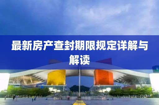 最新房产查封期限规定详解与解读