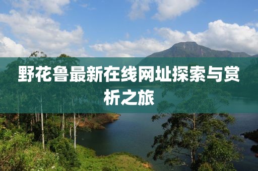 野花鲁最新在线网址探索与赏析之旅