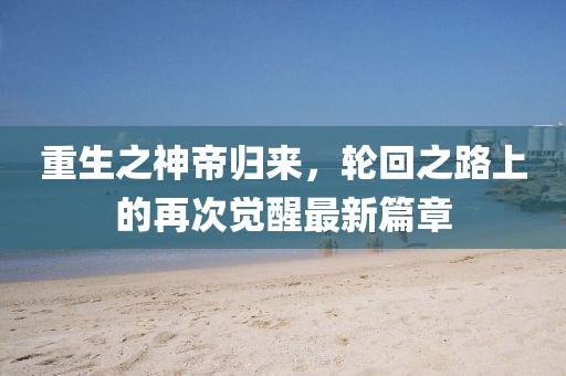 重生之神帝归来，轮回之路上的再次觉醒最新篇章