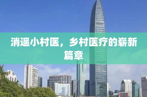 消遥小村医，乡村医疗的崭新篇章