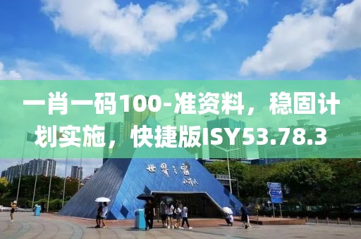 一肖一码100-准资料，稳固计划实施，快捷版ISY53.78.3