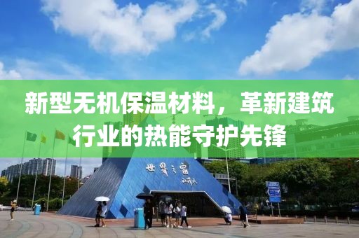 新型无机保温材料，革新建筑行业的热能守护先锋