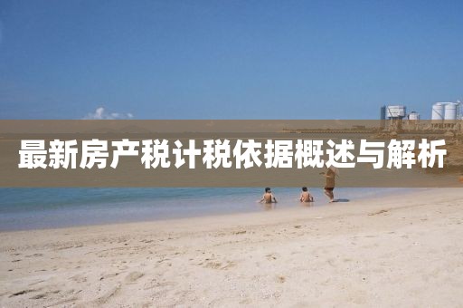 最新房产税计税依据概述与解析