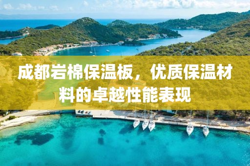 成都岩棉保温板，优质保温材料的卓越性能表现