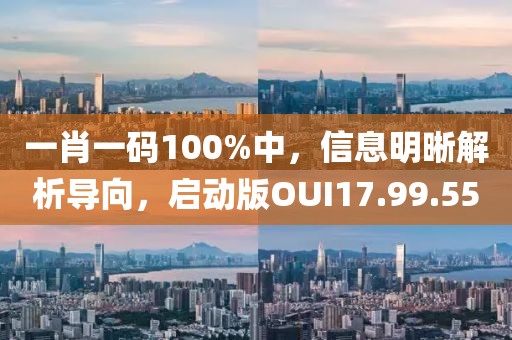 一肖一码100%中，信息明晰解析导向，启动版OUI17.99.55