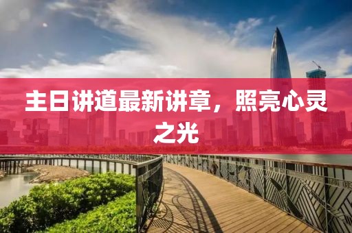 主日讲道最新讲章，照亮心灵之光