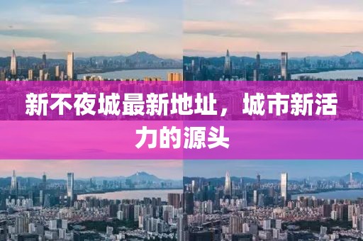 新不夜城最新地址，城市新活力的源头