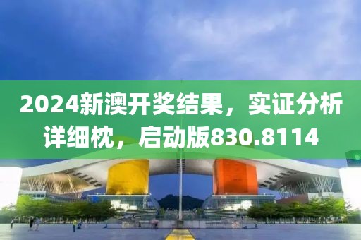2024新澳开奖结果，实证分析详细枕，启动版830.8114
