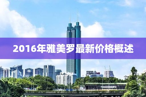 2016年雅美罗最新价格概述