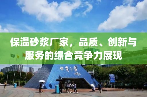 保温砂浆厂家，品质、创新与服务的综合竞争力展现