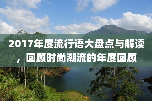 2017年度流行语大盘点与解读，回顾时尚潮流的年度回顾