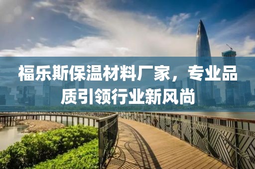 福乐斯保温材料厂家，专业品质引领行业新风尚