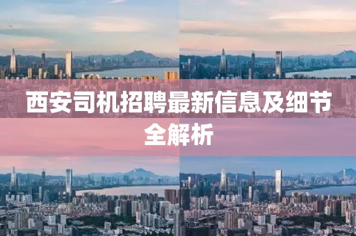 西安司机招聘最新信息及细节全解析