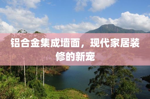 铝合金集成墙面，现代家居装修的新宠