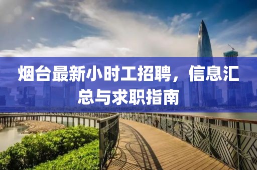 烟台最新小时工招聘，信息汇总与求职指南