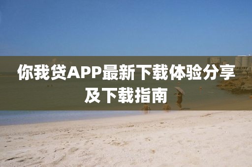 你我贷APP最新下载体验分享及下载指南