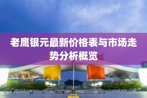 老鹰银元最新价格表与市场走势分析概览