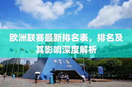 欧洲联赛最新排名表，排名及其影响深度解析