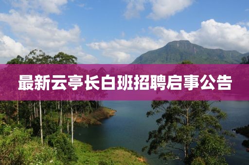 最新云亭长白班招聘启事公告