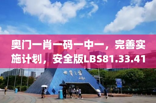 奥门一肖一码一中一，完善实施计划，安全版LBS81.33.41