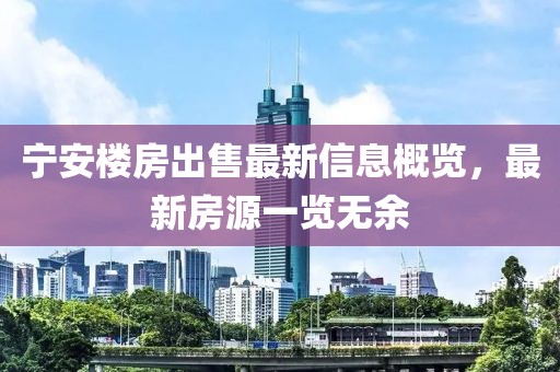 宁安楼房出售最新信息概览，最新房源一览无余