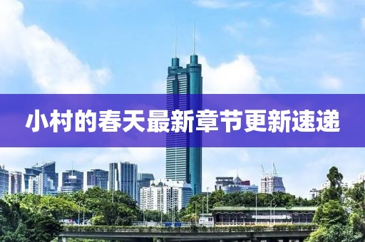 小村的春天最新章节更新速递