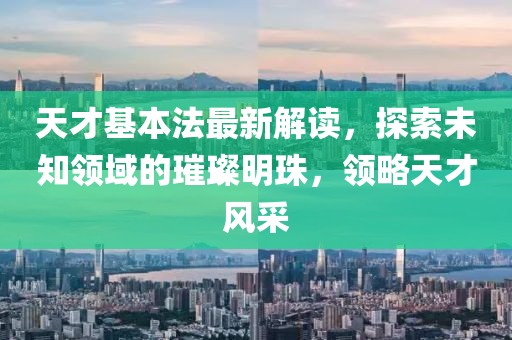 天才基本法最新解读，探索未知领域的璀璨明珠，领略天才风采
