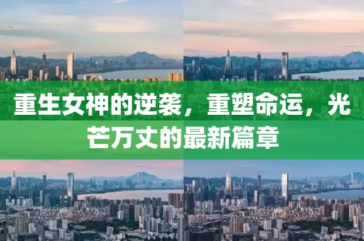 重生女神的逆袭，重塑命运，光芒万丈的最新篇章