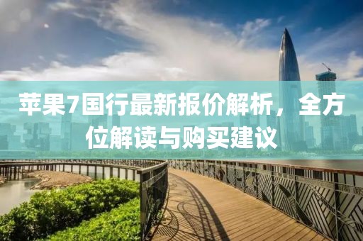 苹果7国行最新报价解析，全方位解读与购买建议