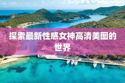探索最新性感女神高清美图的世界