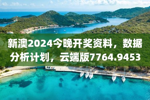 新澳2024今晚开奖资料，数据分析计划，云端版7764.9453