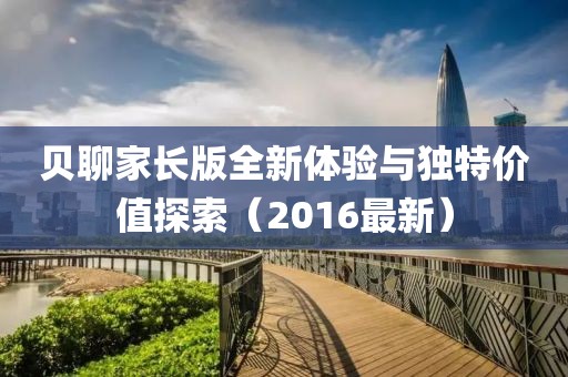 贝聊家长版全新体验与独特价值探索（2016最新）
