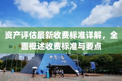 资产评估最新收费标准详解，全面概述收费标准与要点