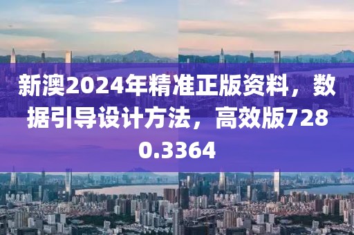 新澳2024年精准正版资料，数据引导设计方法，高效版7280.3364