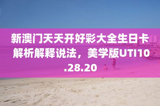 新澳门天天开好彩大全生日卡 解析解释说法，美学版UTI10.28.20