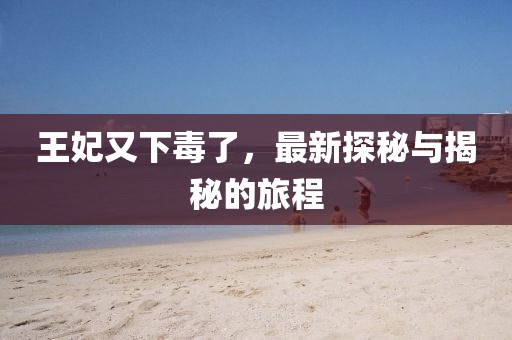 王妃又下毒了，最新探秘与揭秘的旅程