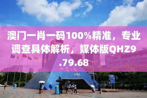 澳门一肖一码100%精准，专业调查具体解析，媒体版QHZ9.79.68