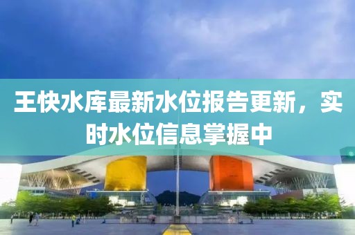 王快水库最新水位报告更新，实时水位信息掌握中