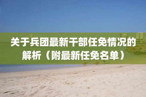 关于兵团最新干部任免情况的解析（附最新任免名单）