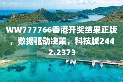 WW777766香港开奖结果正版，数据驱动决策，科技版2442.2373
