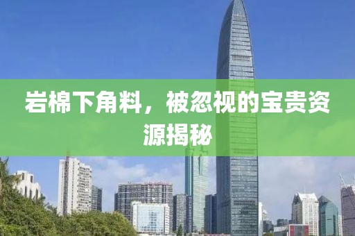 岩棉下角料，被忽视的宝贵资源揭秘