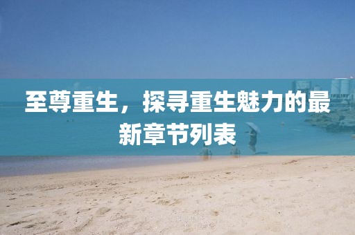 至尊重生，探寻重生魅力的最新章节列表