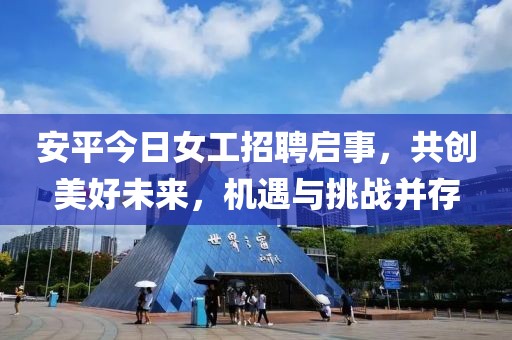 安平今日女工招聘启事，共创美好未来，机遇与挑战并存