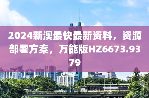 2024新澳最快最新资料，资源部署方案，万能版HZ6673.9379