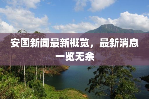 安国新闻最新概览，最新消息一览无余