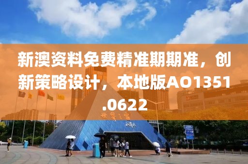 新澳资料免费精准期期准，创新策略设计，本地版AO1351.0622